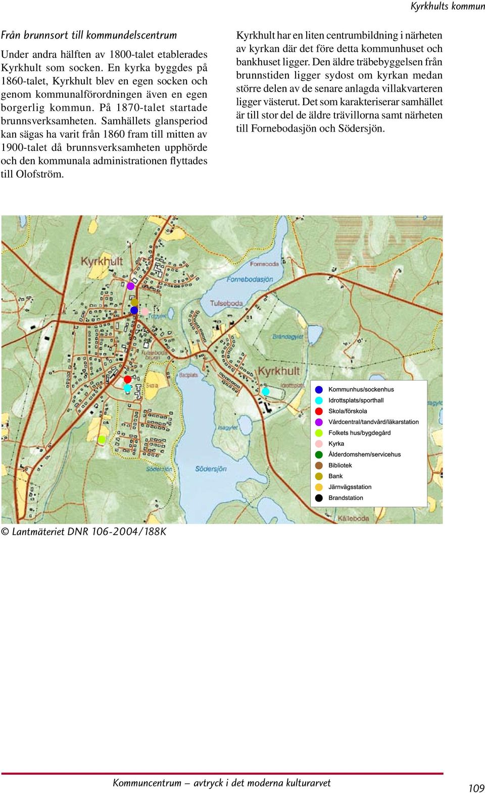 Samhällets glansperiod kan sägas ha varit från 1860 fram till mitten av 1900-talet då brunnsverksamheten upphörde och den kommunala administrationen flyttades till Olofström.