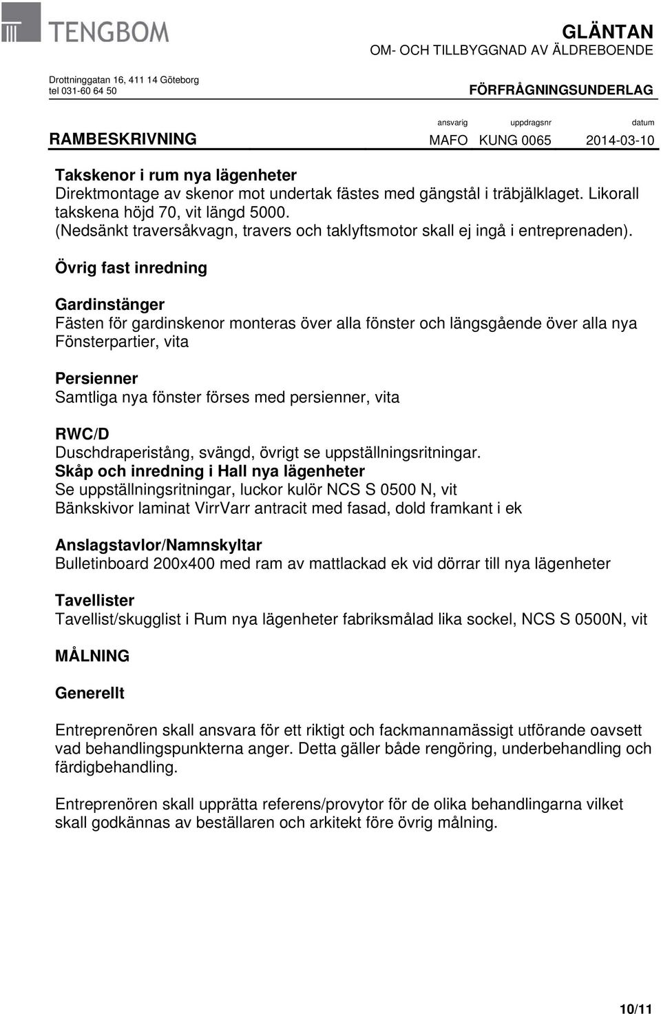 Övrig fast inredning Gardinstänger Fästen för gardinskenor monteras över alla fönster och längsgående över alla nya Fönsterpartier, vita Persienner Samtliga nya fönster förses med persienner, vita