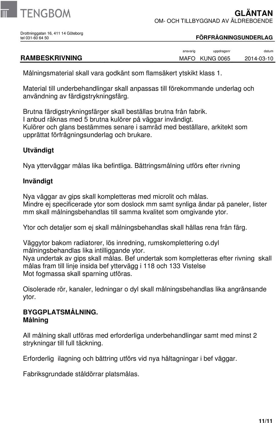 Kulörer och glans bestämmes senare i samråd med beställare, arkitekt som upprättat förfrågningsunderlag och brukare. Utvändigt Nya ytterväggar målas lika befintliga.