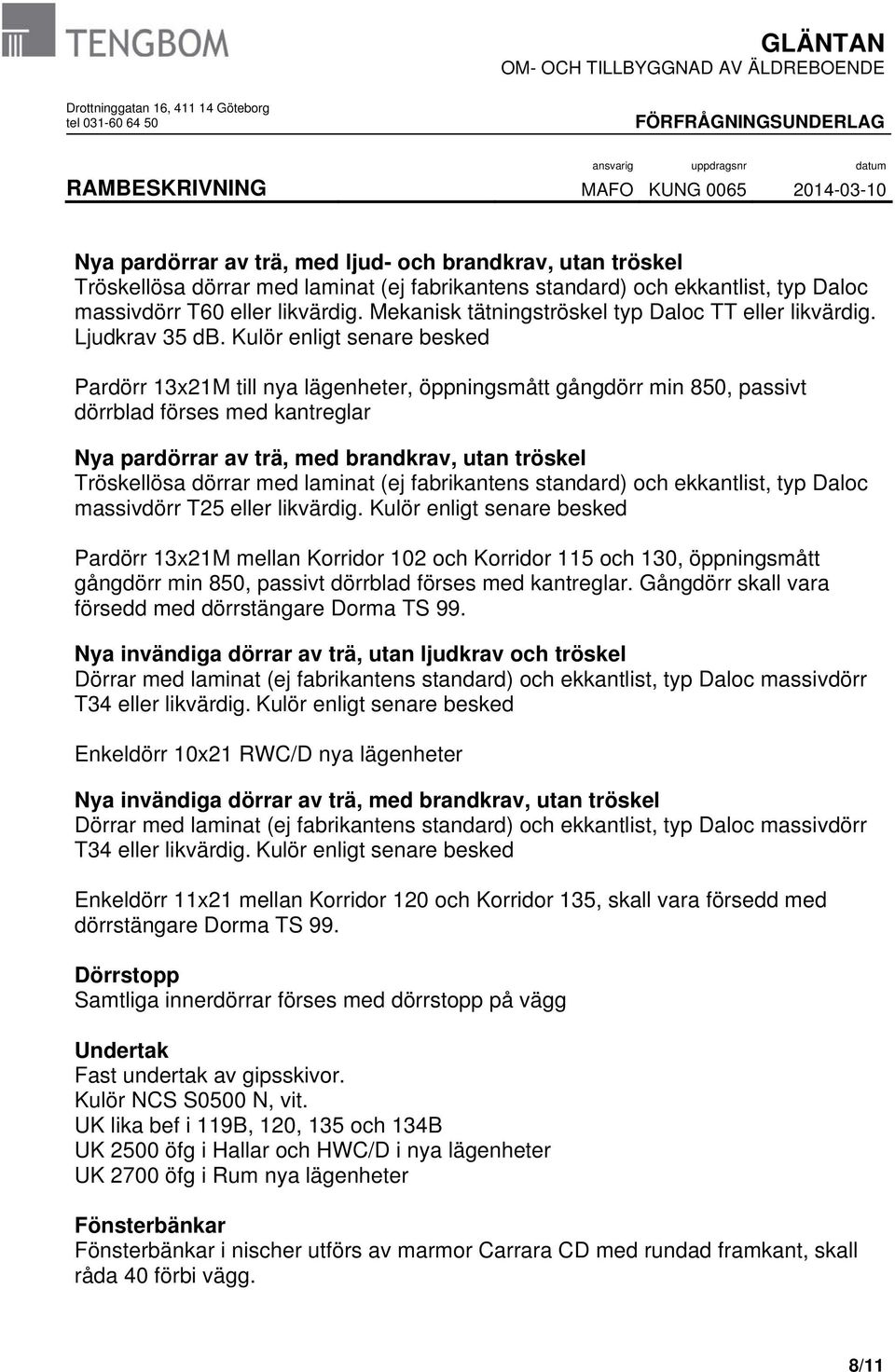 Kulör enligt senare besked Pardörr 13x21M till nya lägenheter, öppningsmått gångdörr min 850, passivt dörrblad förses med kantreglar Nya pardörrar av trä, med brandkrav, utan tröskel Tröskellösa