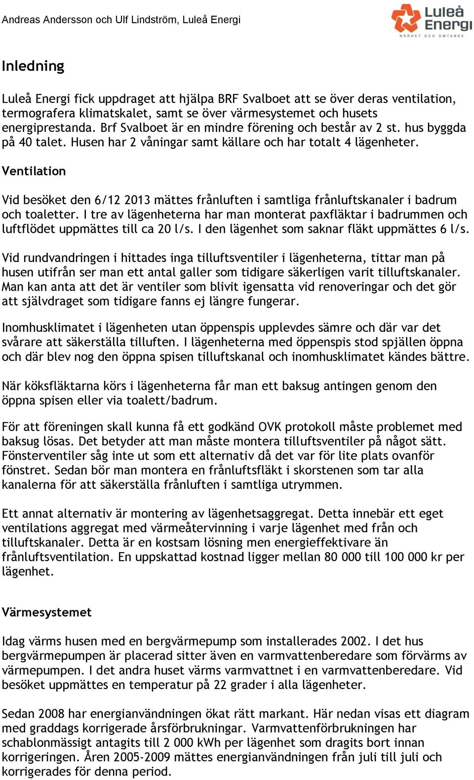 Ventilation Vid besöket den 6/12 2013 mättes frånluften i samtliga frånluftskanaler i badrum och toaletter.