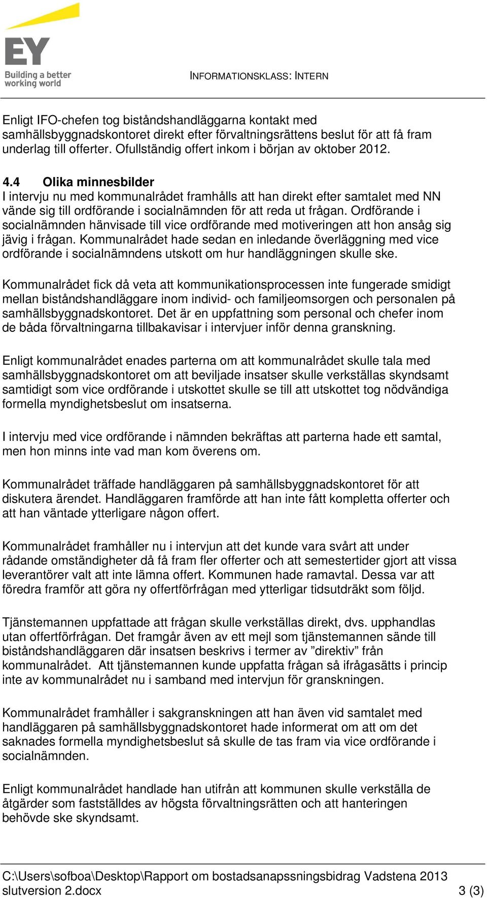 4 Olika minnesbilder I intervju nu med kommunalrådet framhålls att han direkt efter samtalet med NN vände sig till ordförande i socialnämnden för att reda ut frågan.