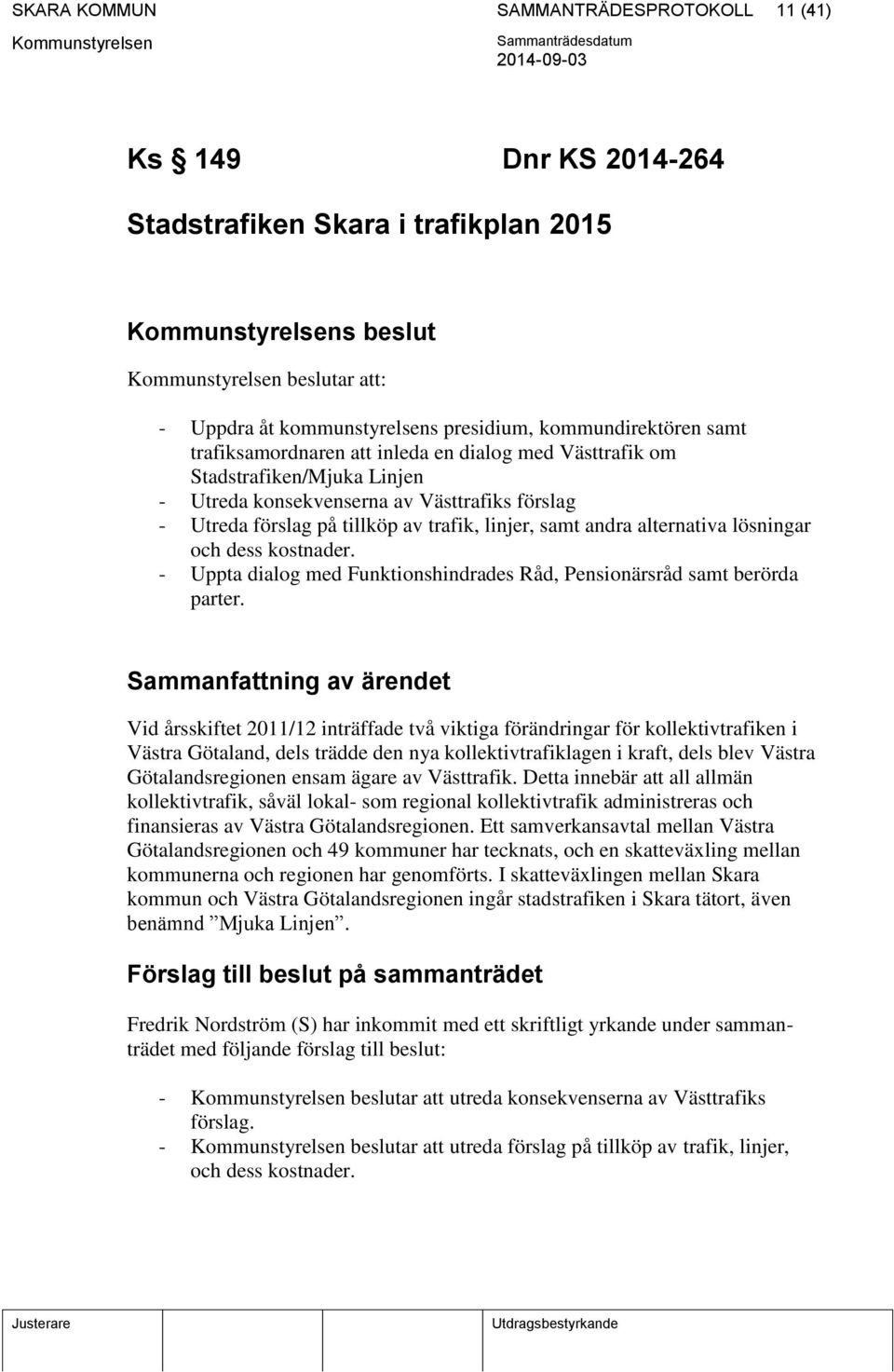 alternativa lösningar och dess kostnader. - Uppta dialog med Funktionshindrades Råd, Pensionärsråd samt berörda parter.