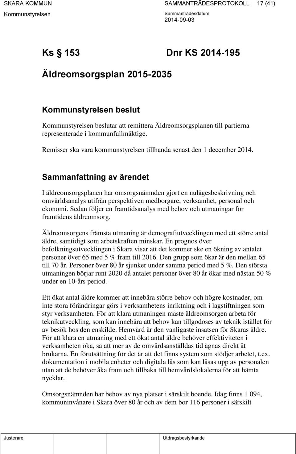 Sammanfattning av ärendet I äldreomsorgsplanen har omsorgsnämnden gjort en nulägesbeskrivning och omvärldsanalys utifrån perspektiven medborgare, verksamhet, personal och ekonomi.