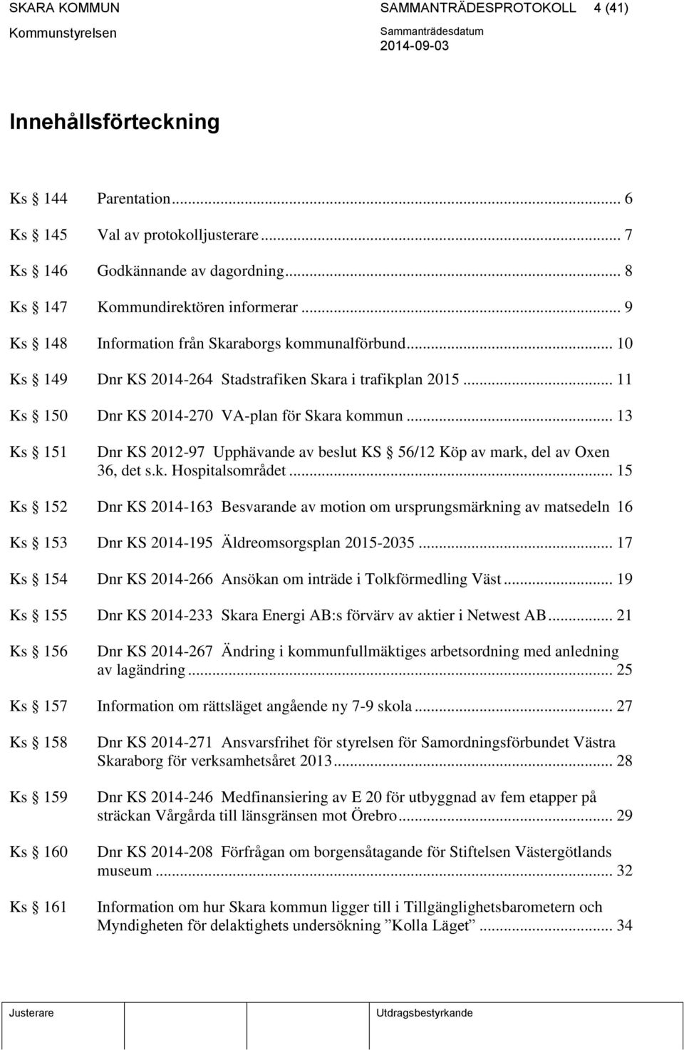 .. 13 Ks 151 Dnr KS 2012-97 Upphävande av beslut KS 56/12 Köp av mark, del av Oxen 36, det s.k. Hospitalsområdet.