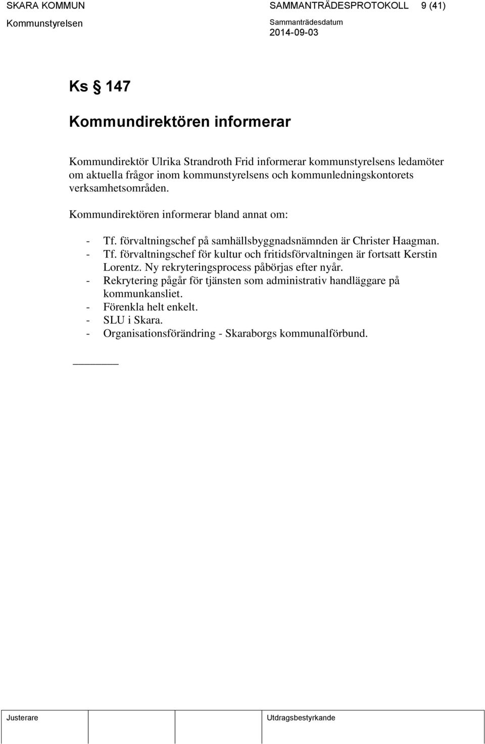 förvaltningschef på samhällsbyggnadsnämnden är Christer Haagman. - Tf. förvaltningschef för kultur och fritidsförvaltningen är fortsatt Kerstin Lorentz.