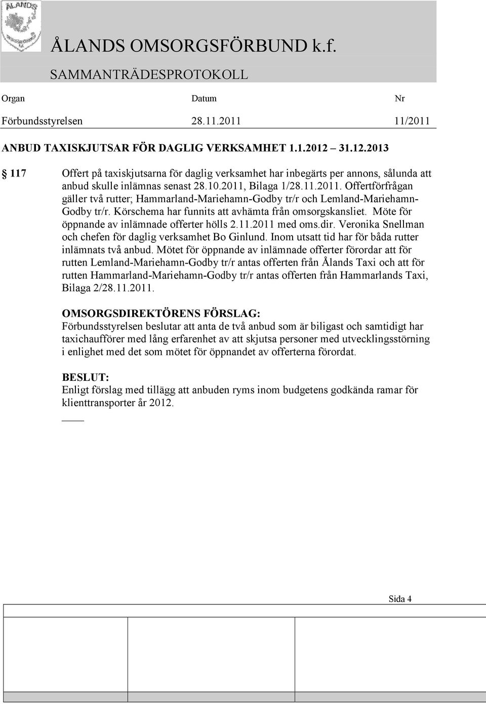 Möte för öppnande av inlämnade offerter hölls 2.11.2011 med oms.dir. Veronika Snellman och chefen för daglig verksamhet Bo Ginlund. Inom utsatt tid har för båda rutter inlämnats två anbud.