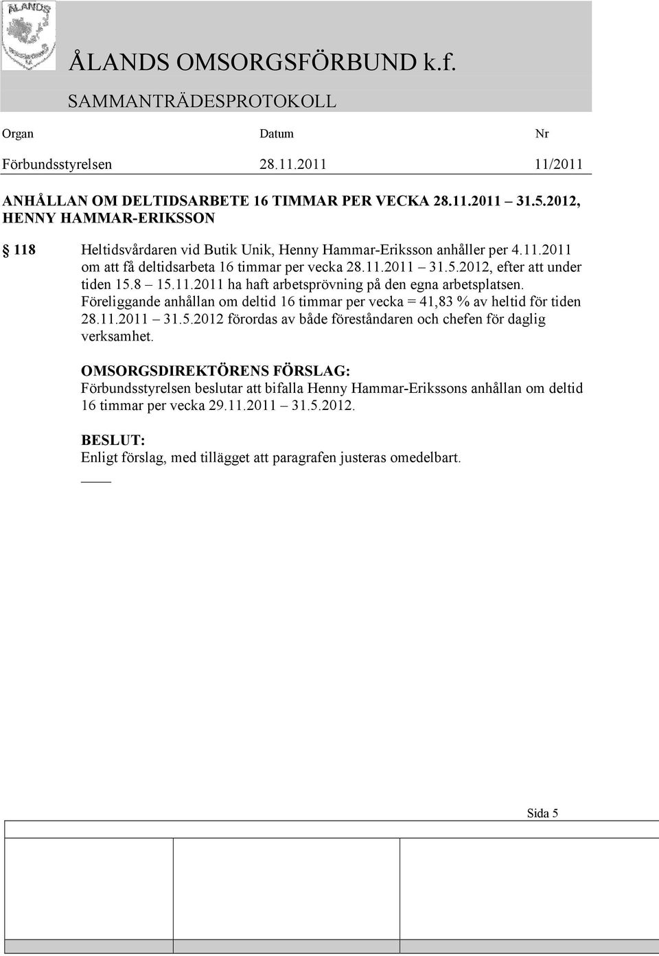 Föreliggande anhållan om deltid 16 timmar per vecka = 41,83 % av heltid för tiden 28.11.2011 31.5.2012 förordas av både föreståndaren och chefen för daglig verksamhet.