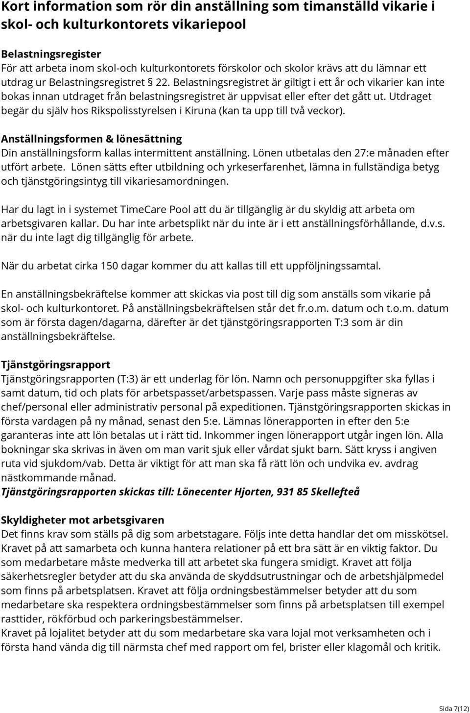 Utdraget begär du själv hos Rikspolisstyrelsen i Kiruna (kan ta upp till två veckor). Anställningsformen & lönesättning Din anställningsform kallas intermittent anställning.