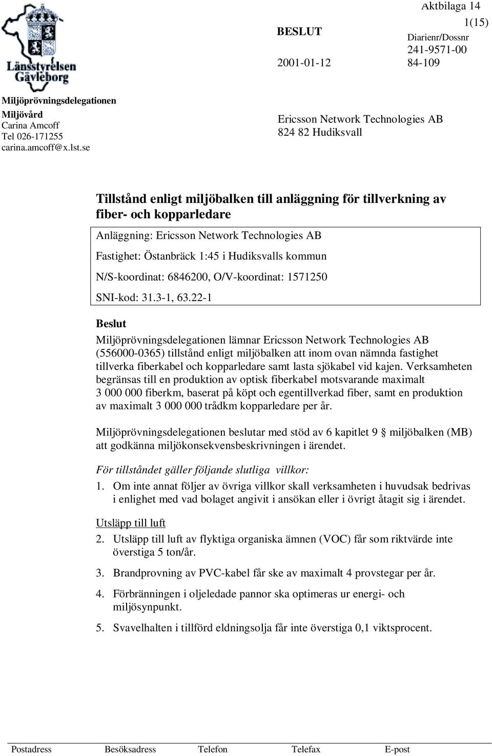 Östanbräck 1:45 i Hudiksvalls kommun N/S-koordinat: 6846200, O/V-koordinat: 1571250 SNI-kod: 31.3-1, 63.