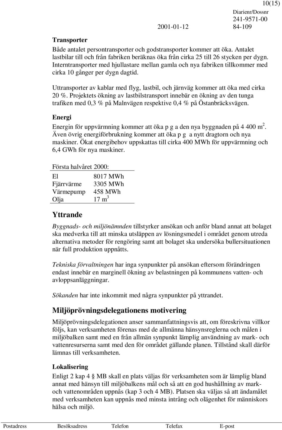 Projektets ökning av lastbilstransport innebär en ökning av den tunga trafiken med 0,3 % på Malnvägen respektive 0,4 % på Östanbräcksvägen.