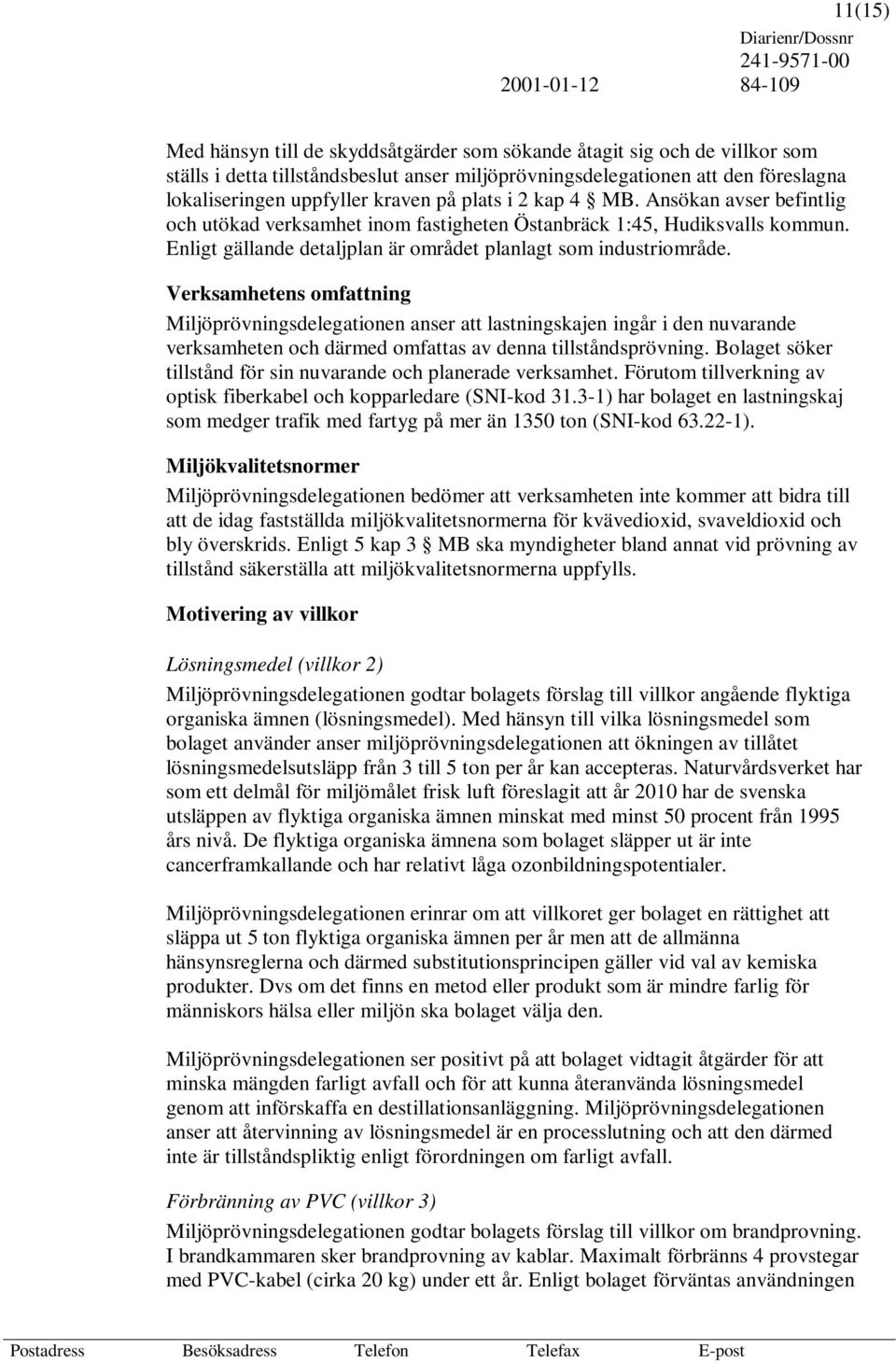 Verksamhetens omfattning Miljöprövningsdelegationen anser att lastningskajen ingår i den nuvarande verksamheten och därmed omfattas av denna tillståndsprövning.