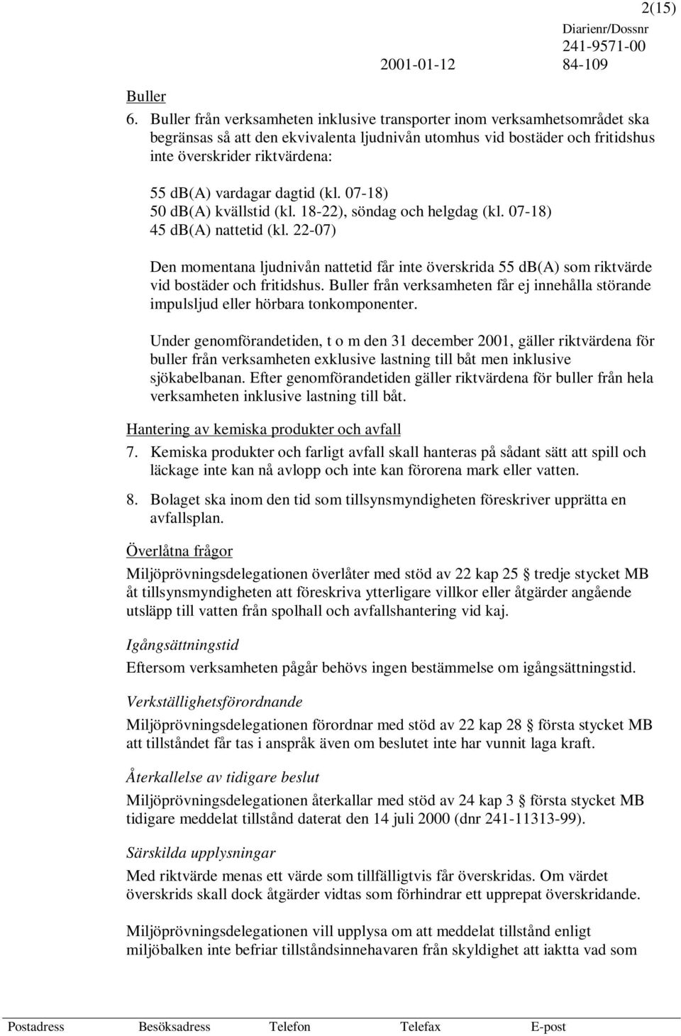 vardagar dagtid (kl. 07-18) 50 db(a) kvällstid (kl. 18-22), söndag och helgdag (kl. 07-18) 45 db(a) nattetid (kl.