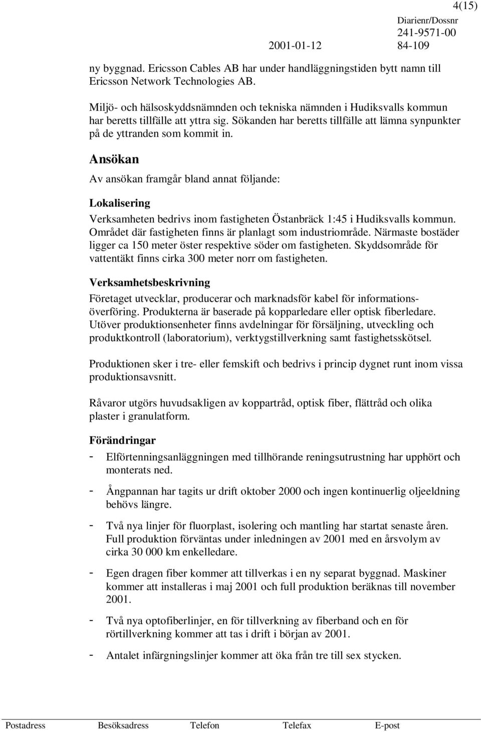 Ansökan Av ansökan framgår bland annat följande: Lokalisering Verksamheten bedrivs inom fastigheten Östanbräck 1:45 i Hudiksvalls kommun. Området där fastigheten finns är planlagt som industriområde.