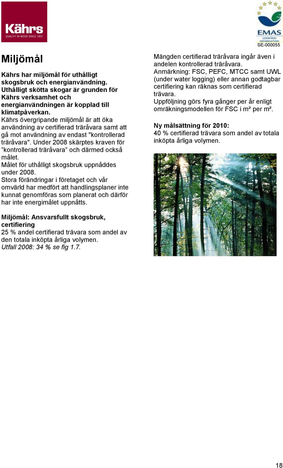 Under 2008 skärptes kraven för kontrollerad träråvara och därmed också målet. Målet för uthålligt skogsbruk uppnåddes under 2008.
