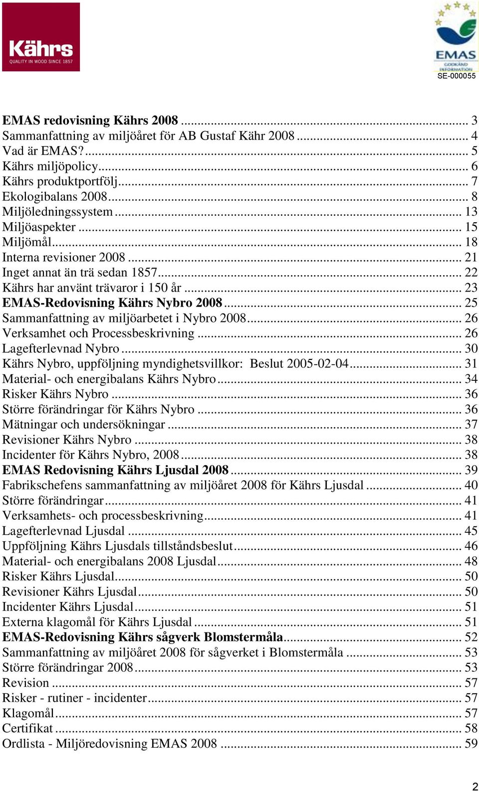 .. 25 Sammanfattning av miljöarbetet i Nybro 2008... 26 Verksamhet och Processbeskrivning... 26 Lagefterlevnad Nybro... 30 Kährs Nybro, uppföljning myndighetsvillkor: Beslut 2005-02-04.