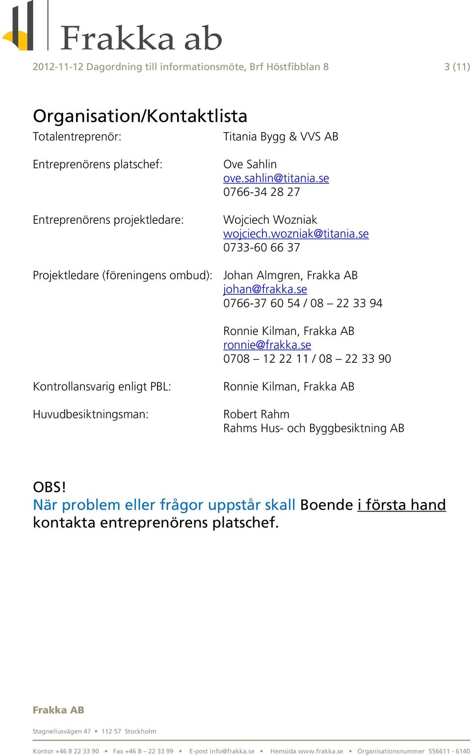 se 0733-60 66 37 Projektledare (föreningens ombud): Johan Almgren, johan@frakka.se 0766-37 60 54 / 08 22 33 94 Ronnie Kilman, ronnie@frakka.