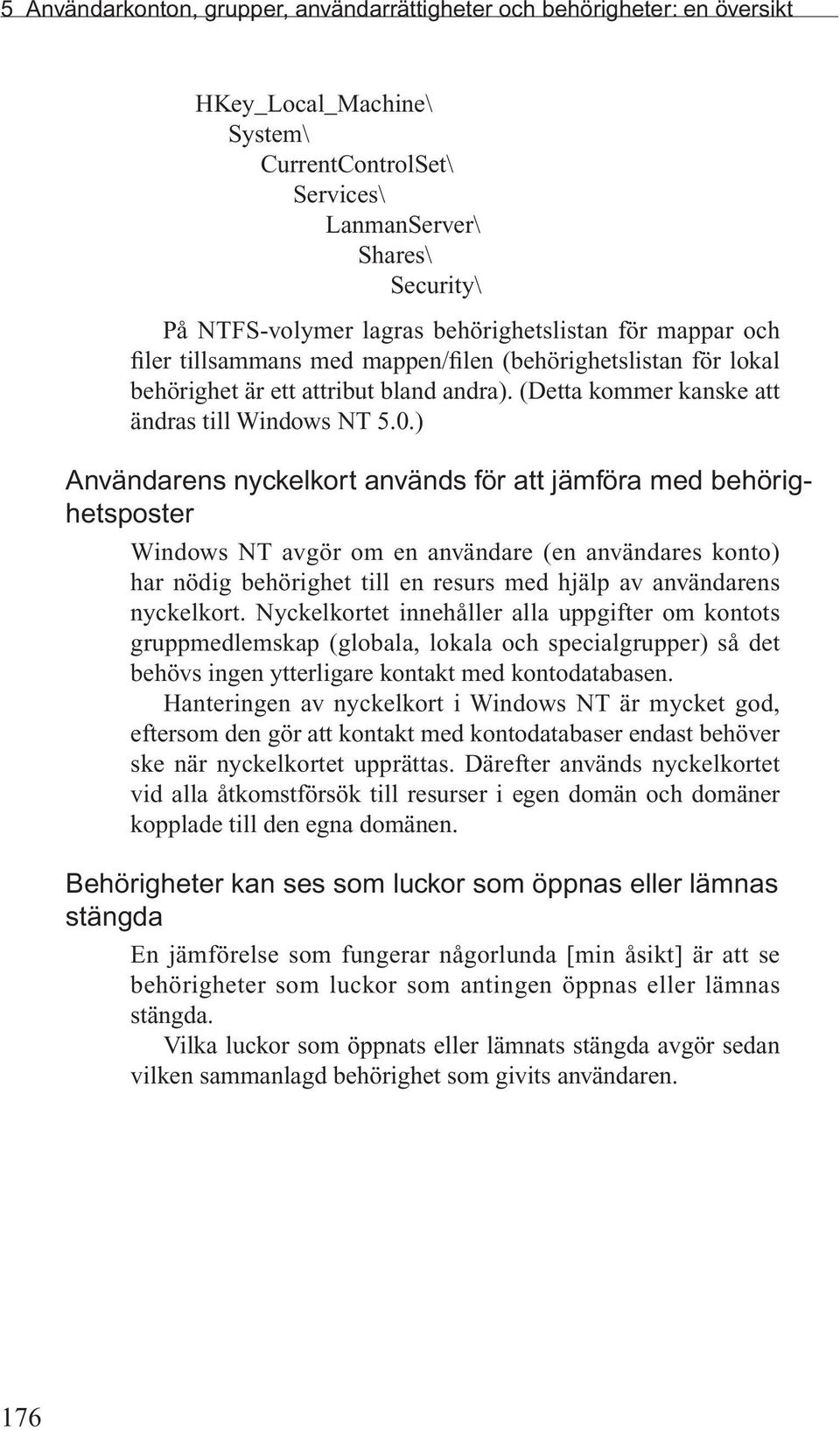 ) Användarens nyckelkort används för att jämföra med behörighetsposter Windows NT avgör om en användare (en användares konto) har nödig behörighet till en resurs med hjälp av användarens nyckelkort.