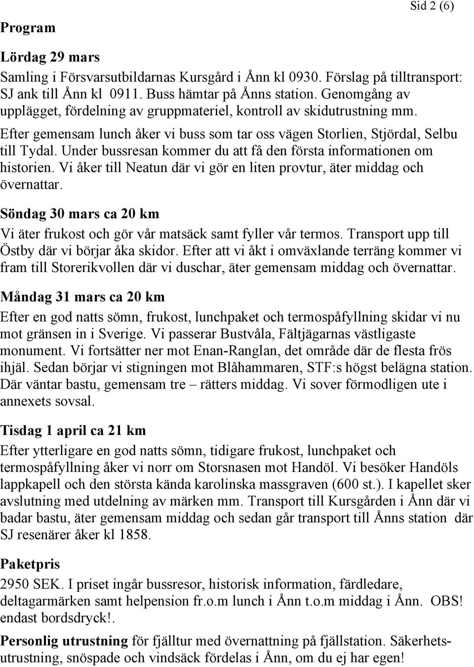 Under bussresan kommer du att få den första informationen om historien. Vi åker till Neatun där vi gör en liten provtur, äter middag och övernattar.