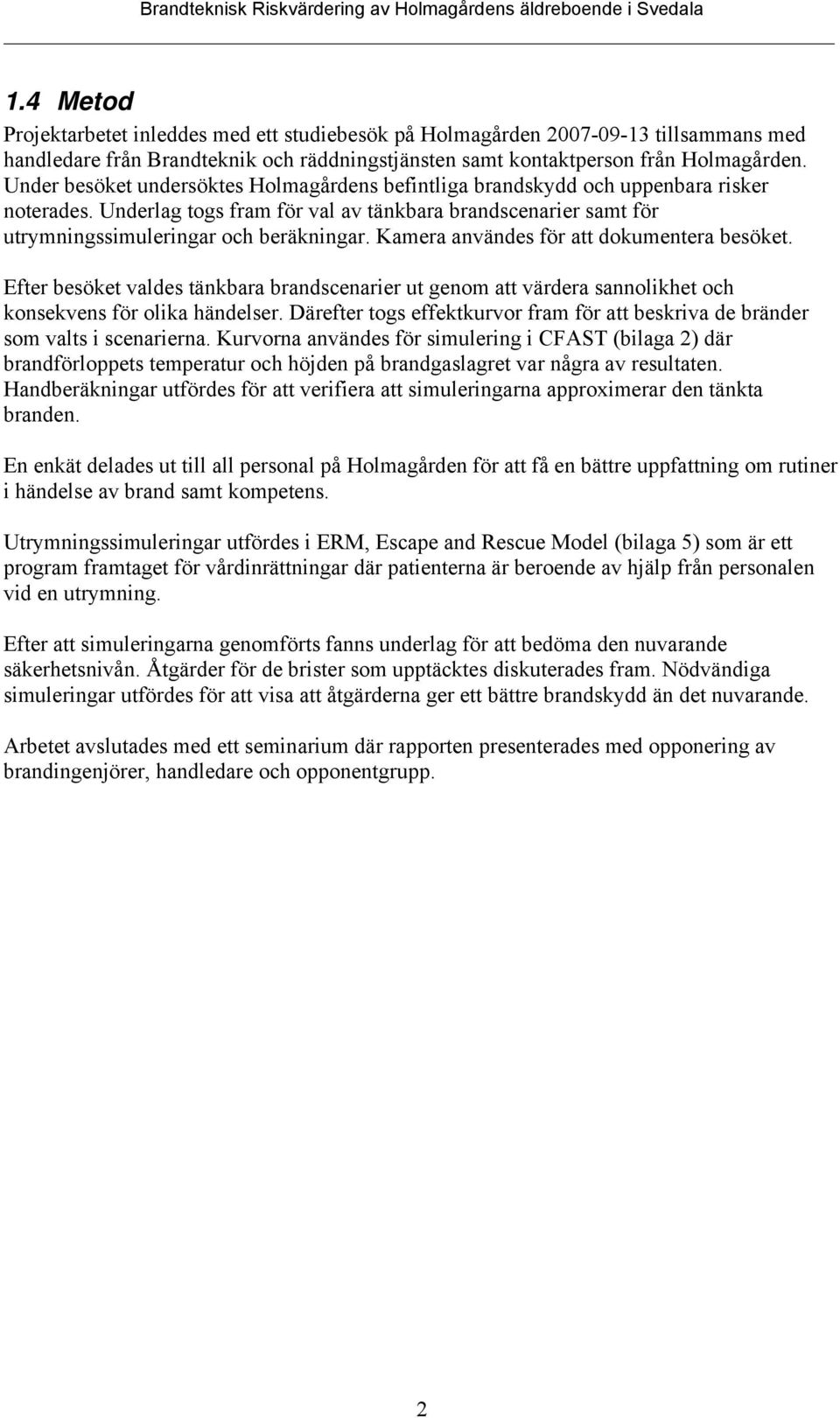 Kamera användes för att dokumentera besöket. Efter besöket valdes tänkbara brandscenarier ut genom att värdera sannolikhet och konsekvens för olika händelser.