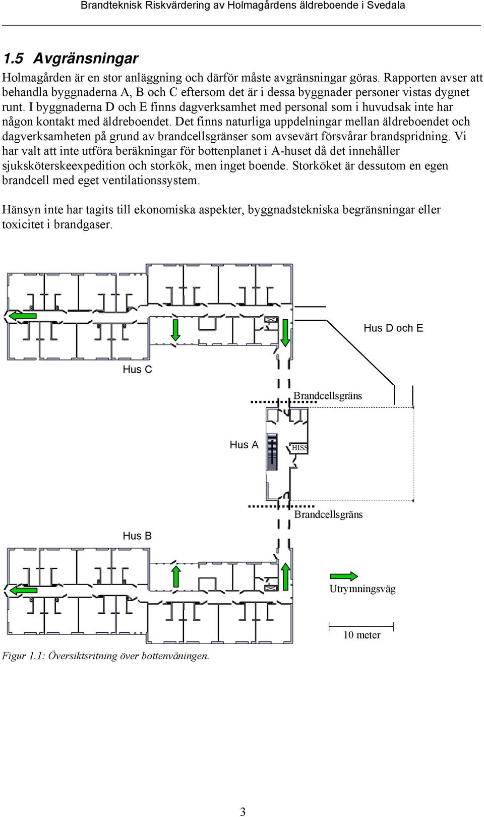 I byggnaderna D och E finns dagverksamhet med personal som i huvudsak inte har någon kontakt med äldreboendet.