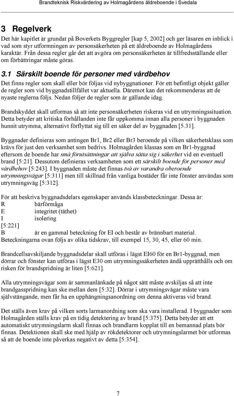 1 Särskilt boende för personer med vårdbehov Det finns regler som skall eller bör följas vid nybyggnationer. För ett befintligt objekt gäller de regler som vid byggnadstillfället var aktuella.