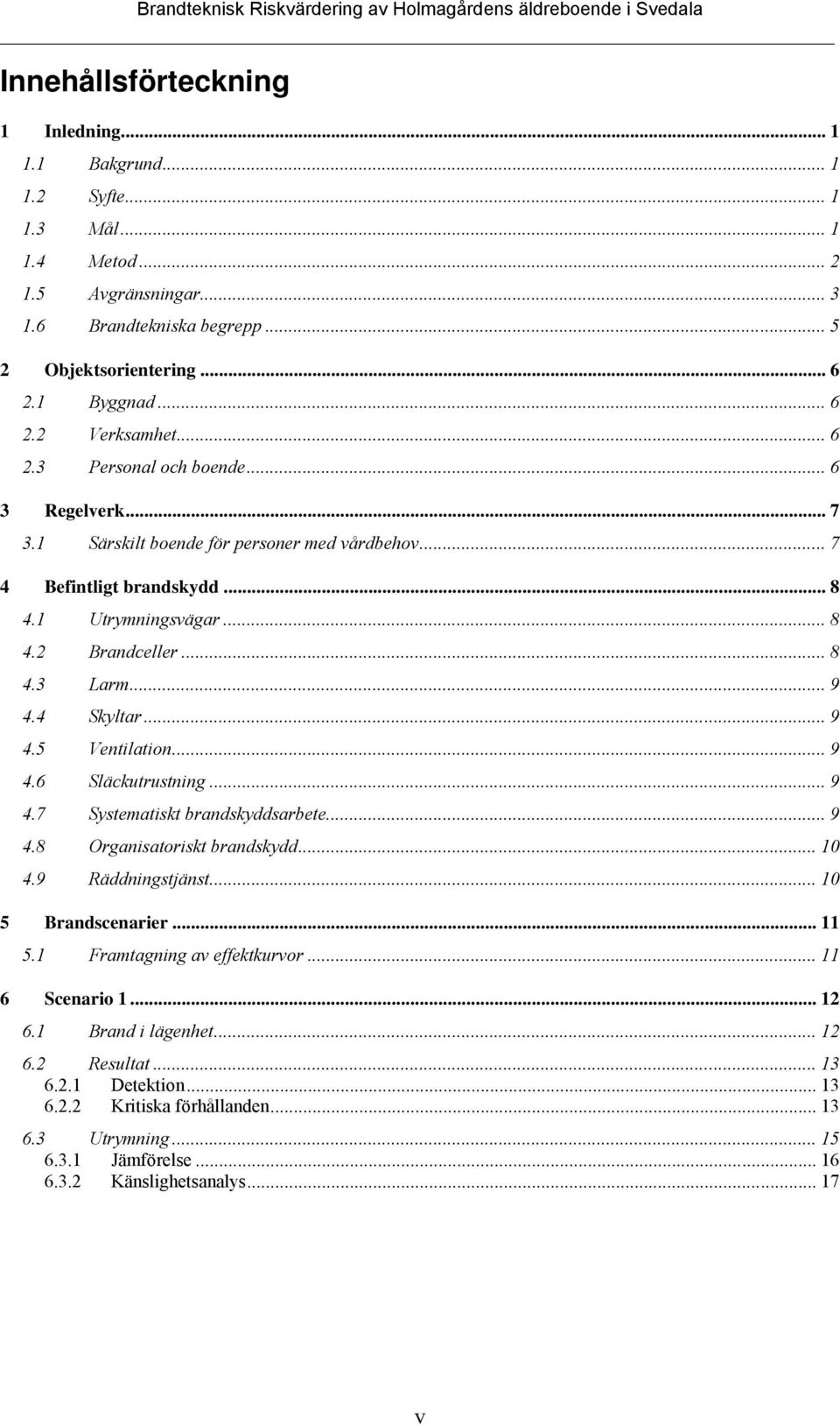 4 Skyltar... 9 4.5 Ventilation... 9 4.6 Släckutrustning... 9 4.7 Systematiskt brandskyddsarbete... 9 4.8 Organisatoriskt brandskydd... 10 4.9 Räddningstjänst... 10 5 Brandscenarier... 11 5.