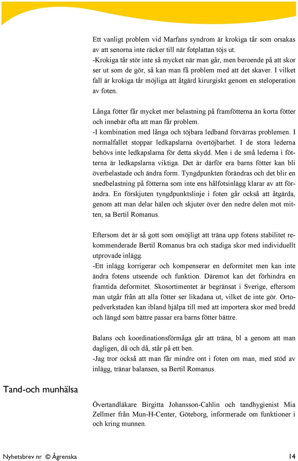 I vilket fall är krokiga tår möjliga att åtgärd kirurgiskt genom en steloperation av foten. Långa fötter får mycket mer belastning på framfötterna än korta fötter och innebär ofta att man får problem.