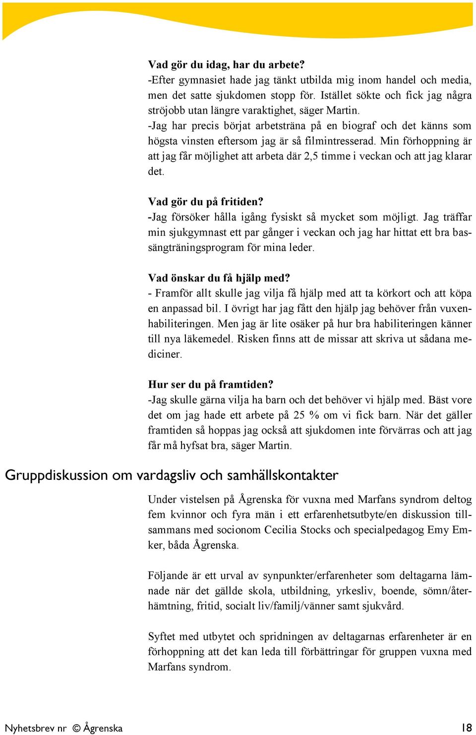 Min förhoppning är att jag får möjlighet att arbeta där 2,5 timme i veckan och att jag klarar det. Vad gör du på fritiden? -Jag försöker hålla igång fysiskt så mycket som möjligt.