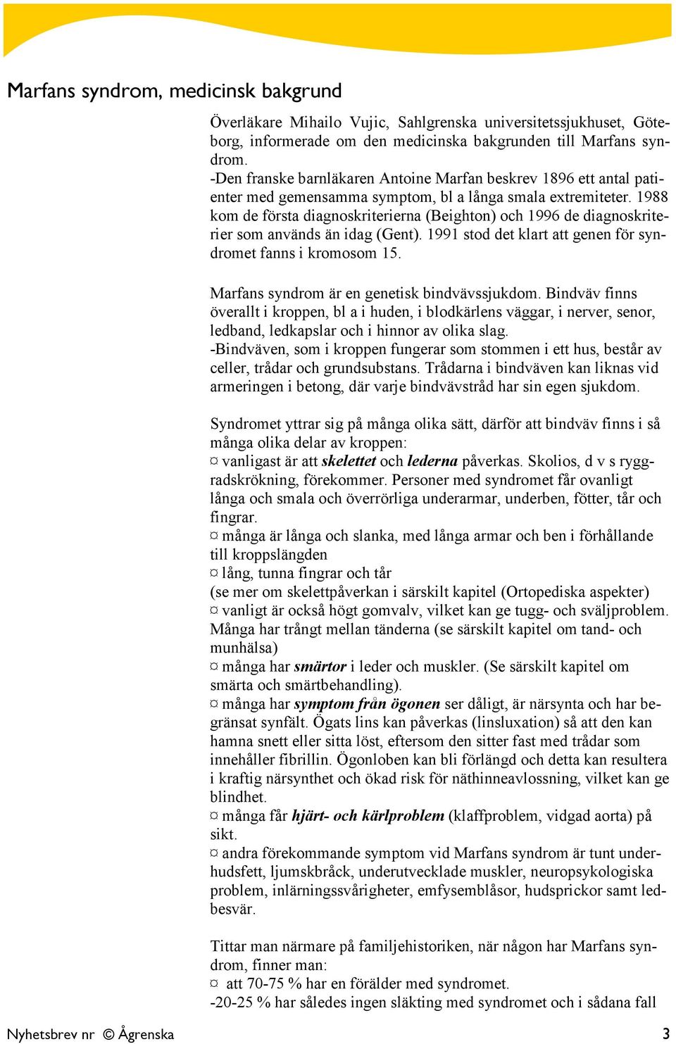 1988 kom de första diagnoskriterierna (Beighton) och 1996 de diagnoskriterier som används än idag (Gent). 1991 stod det klart att genen för syndromet fanns i kromosom 15.