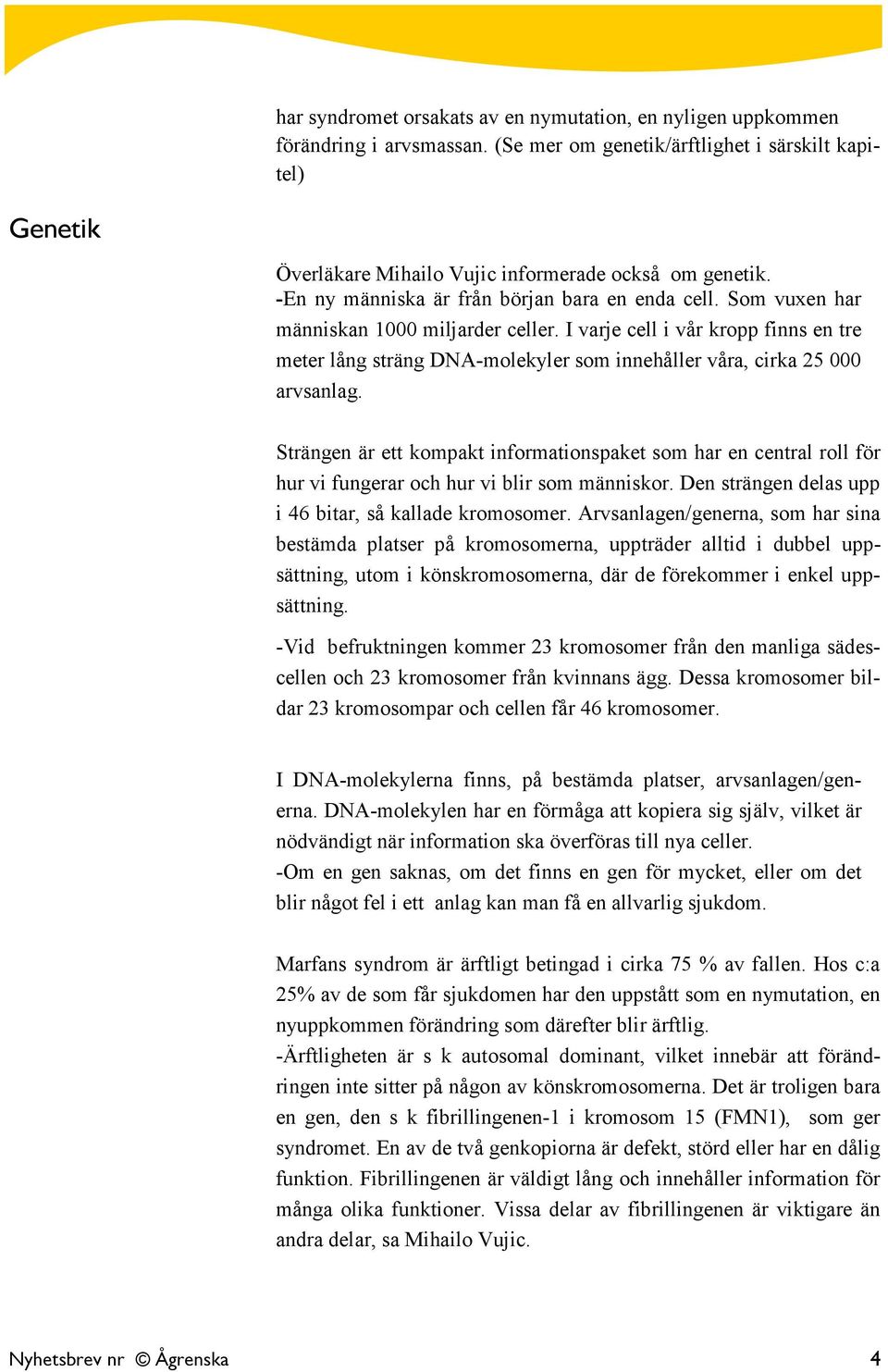 I varje cell i vår kropp finns en tre meter lång sträng DNA-molekyler som innehåller våra, cirka 25 000 arvsanlag.