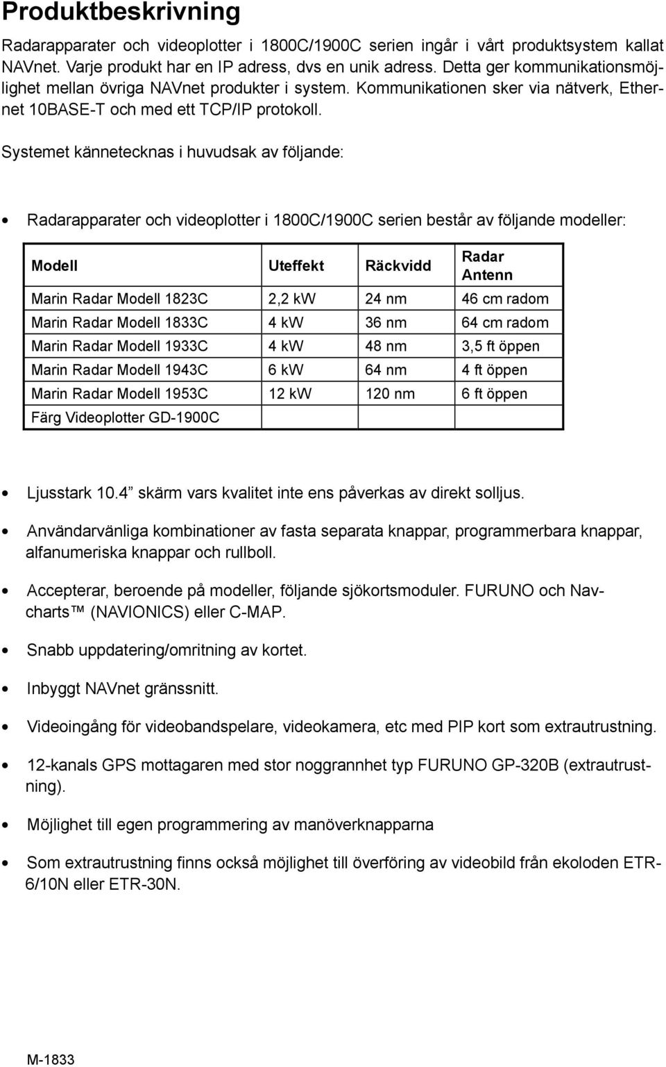 Systemet kännetecknas i huvudsak av följande: Radarapparater och videoplotter i 1800C/1900C serien består av följande modeller: Modell Uteffekt Räckvidd Radar Antenn Marin Radar Modell 1823C 2,2 kw