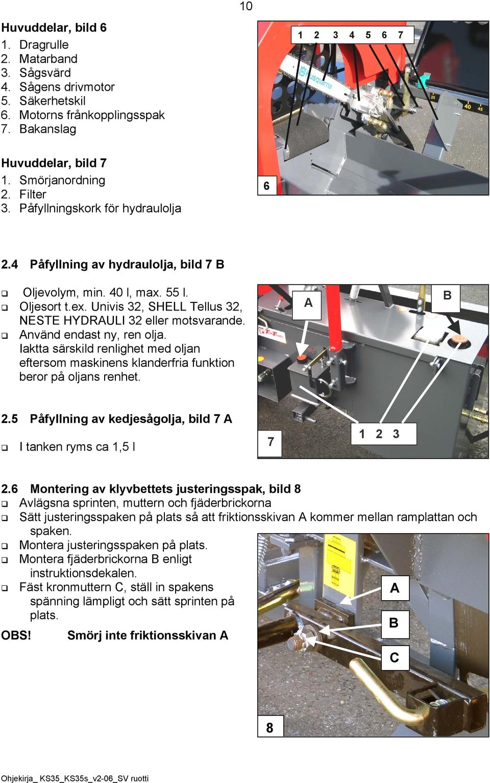 nvänd endast ny, ren olja. Iaktta särskild renlighet med oljan eftersom maskinens klanderfria funktion beror på oljans renhet. 2.5 Påfyllning av kedjesågolja, bild 7 I tanken ryms ca 1,5 l 7 1 2 3 2.