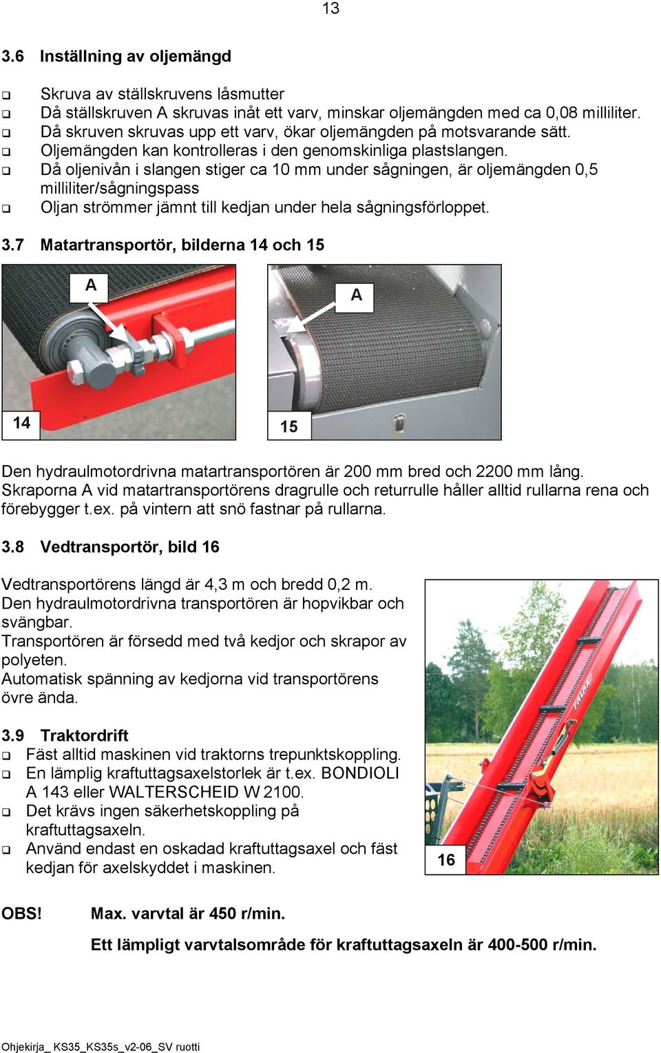 Då oljenivån i slangen stiger ca 10 mm under sågningen, är oljemängden 0,5 milliliter/sågningspass Oljan strömmer jämnt till kedjan under hela sågningsförloppet. 3.