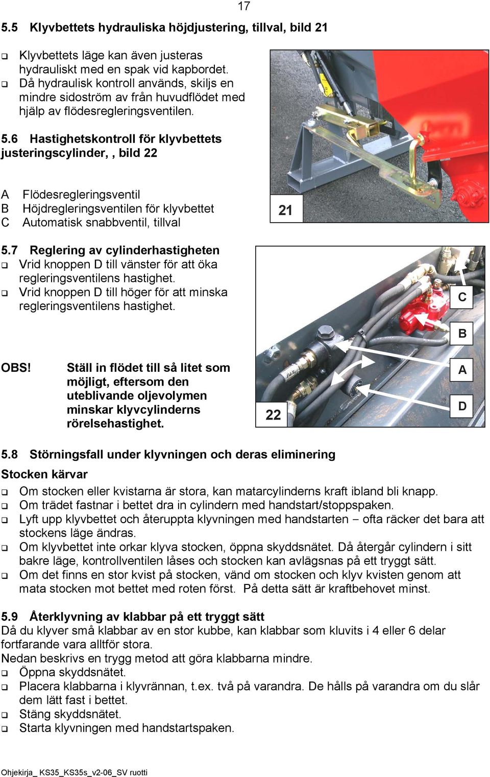 6 Hastighetskontroll för klyvbettets justeringscylinder,, bild 22 C Flödesregleringsventil Höjdregleringsventilen för klyvbettet utomatisk snabbventil, tillval 21 5.