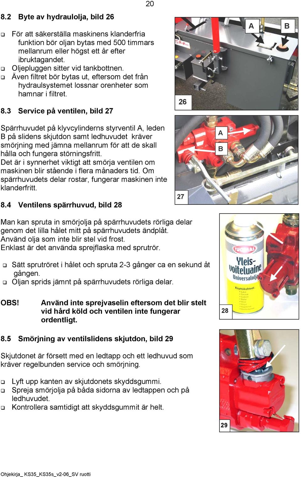 3 Service på ventilen, bild 27 26 Spärrhuvudet på klyvcylinderns styrventil, leden på slidens skjutdon samt ledhuvudet kräver smörjning med jämna mellanrum för att de skall hålla och fungera