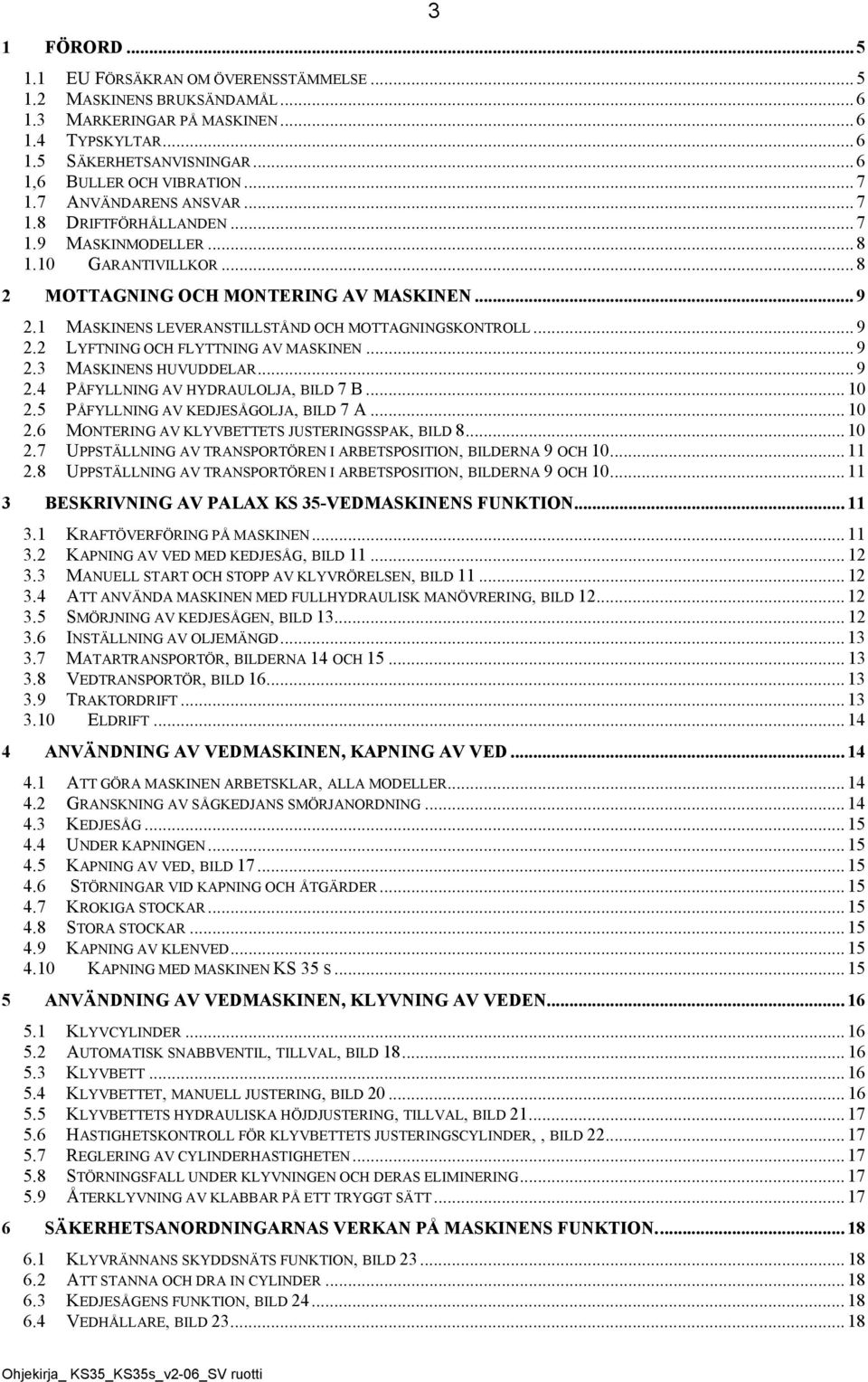 .. 9 2.3 MSKINENS HUVUDDELR... 9 2.4 PÅFYLLNING V HYDRULOLJ, ILD 7... 10 2.5 PÅFYLLNING V KEDJESÅGOLJ, ILD 7... 10 2.6 MONTERING V KLYVETTETS JUSTERINGSSPK, ILD 8... 10 2.7 UPPSTÄLLNING V TRNSPORTÖREN I RETSPOSITION, ILDERN 9 OCH 10.