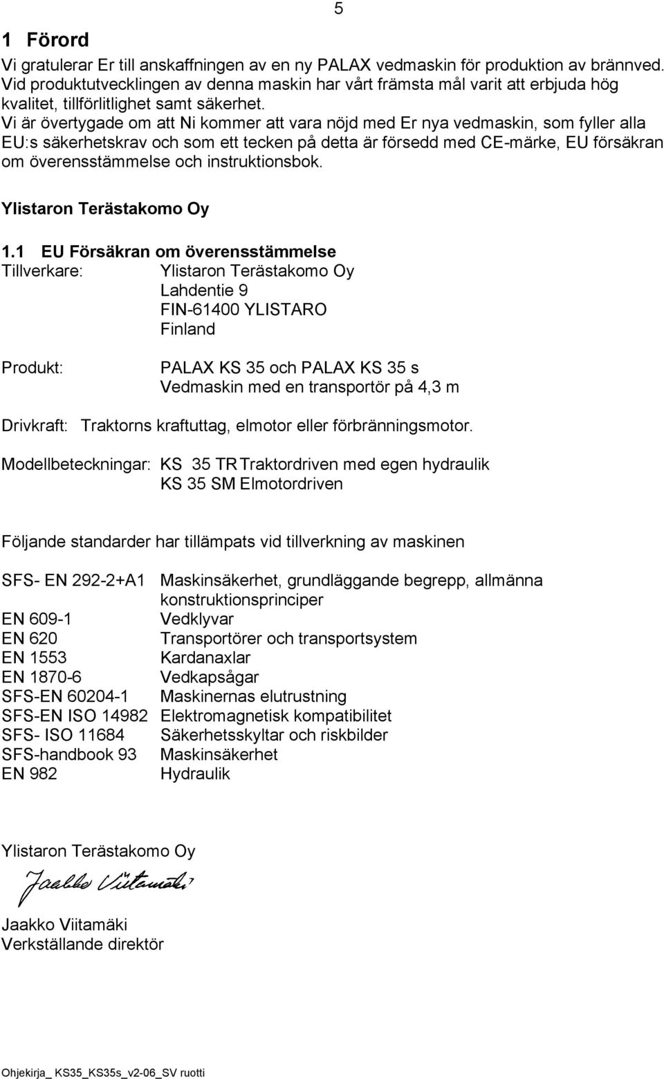 Vi är övertygade om att Ni kommer att vara nöjd med Er nya vedmaskin, som fyller alla EU:s säkerhetskrav och som ett tecken på detta är försedd med CE-märke, EU försäkran om överensstämmelse och