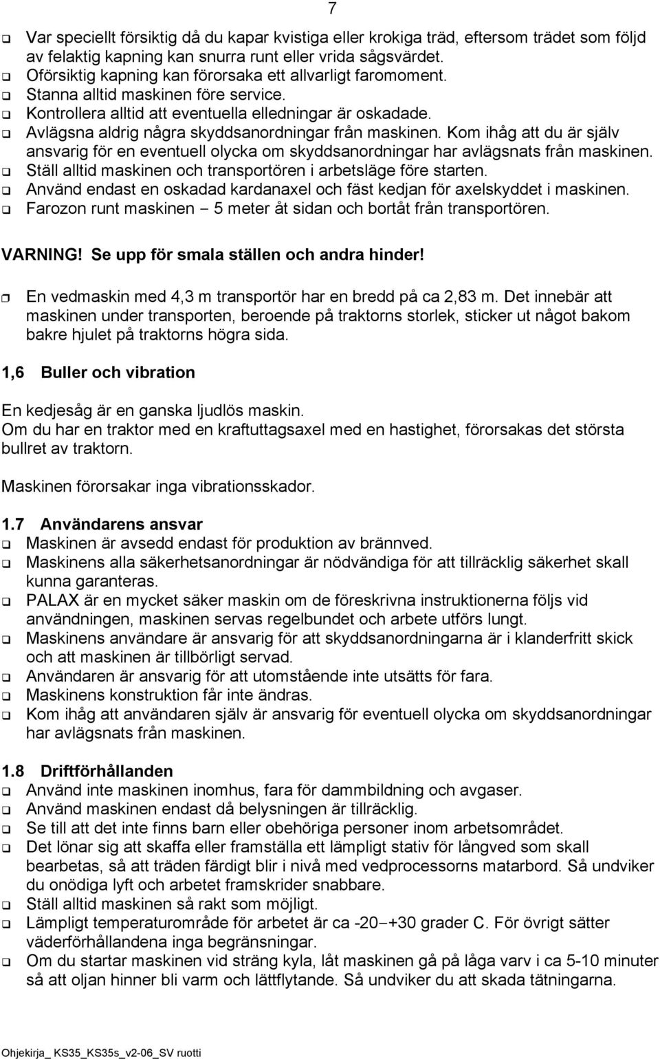 vlägsna aldrig några skyddsanordningar från maskinen. Kom ihåg att du är själv ansvarig för en eventuell olycka om skyddsanordningar har avlägsnats från maskinen.