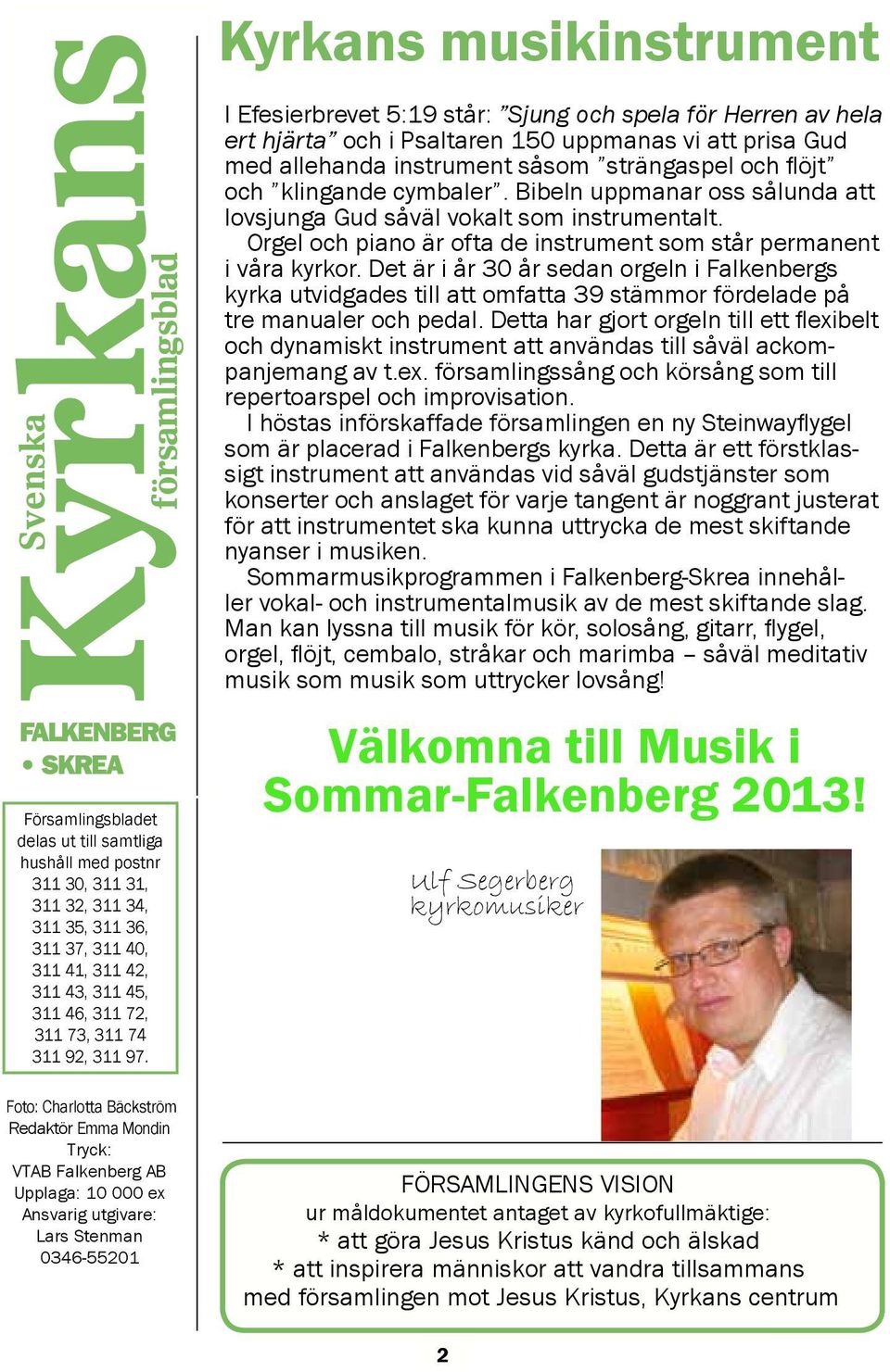 Foto: Charlotta Bäckström Redaktör Emma Mondin Tryck: VTAB Falkenberg AB Upplaga: 10 000 ex Ansvarig utgivare: Lars Stenman 0346-55201 I Efesierbrevet 5:19 står: Sjung och spela för Herren av hela