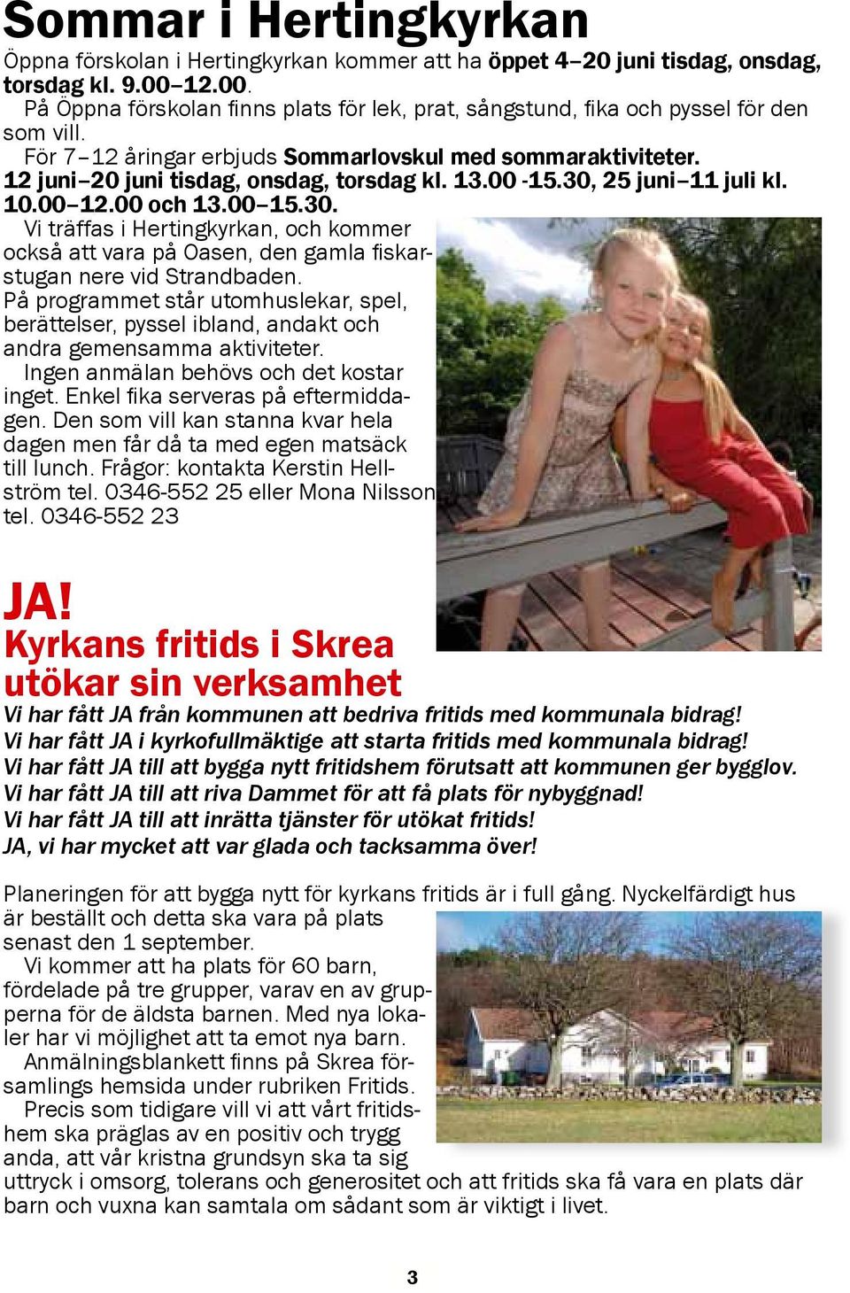 25 juni 11 juli kl. 10.00 12.00 och 13.00 15.30. Vi träffas i Hertingn, och kommer också att vara på Oasen, den gamla fiskarstugan nere vid Strandbaden.