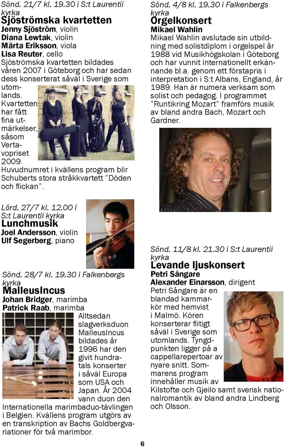 konserterat såväl i Sverige som utomlands. Kvartetten har fått fina utmärkelser, såsom Vertavopriset 2009. Huvudnumret i kvällens program blir Schuberts stora stråkkvartett Döden och flickan. Sönd.