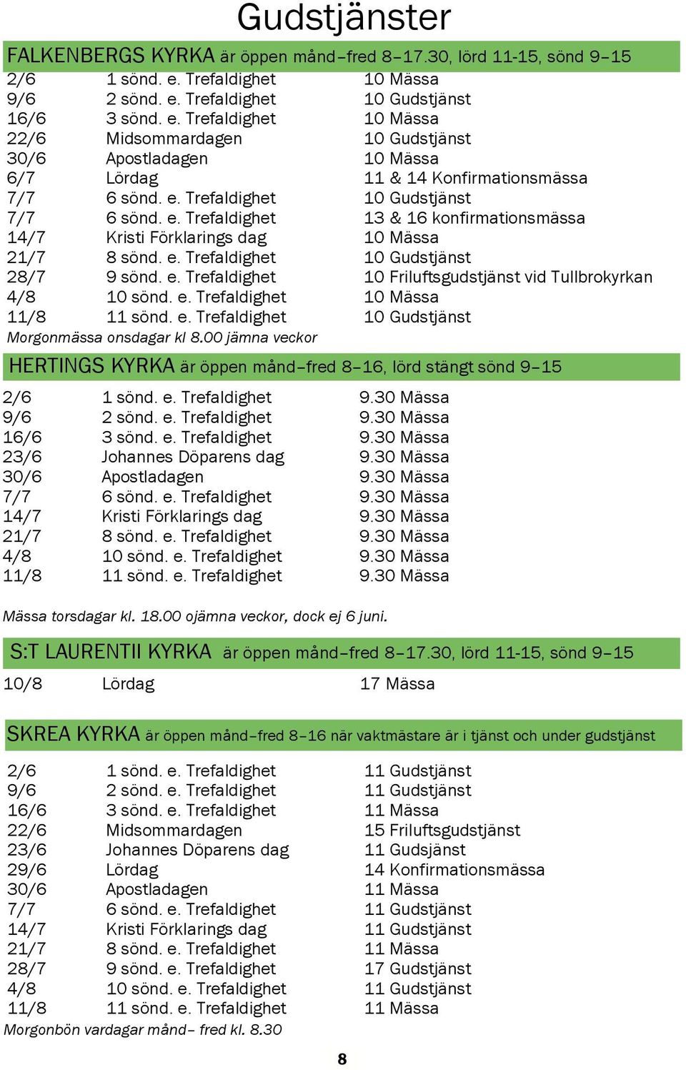 e. Trefaldighet 10 Gudstjänst 7/7 6 sönd. e. Trefaldighet 13 & 16 konfirmationsmässa 14/7 Kristi Förklarings dag 10 Mässa 21/7 8 sönd. e. Trefaldighet 10 Gudstjänst 28/7 9 sönd. e. Trefaldighet 10 Friluftsgudstjänst vid Tullbron 4/8 10 sönd.