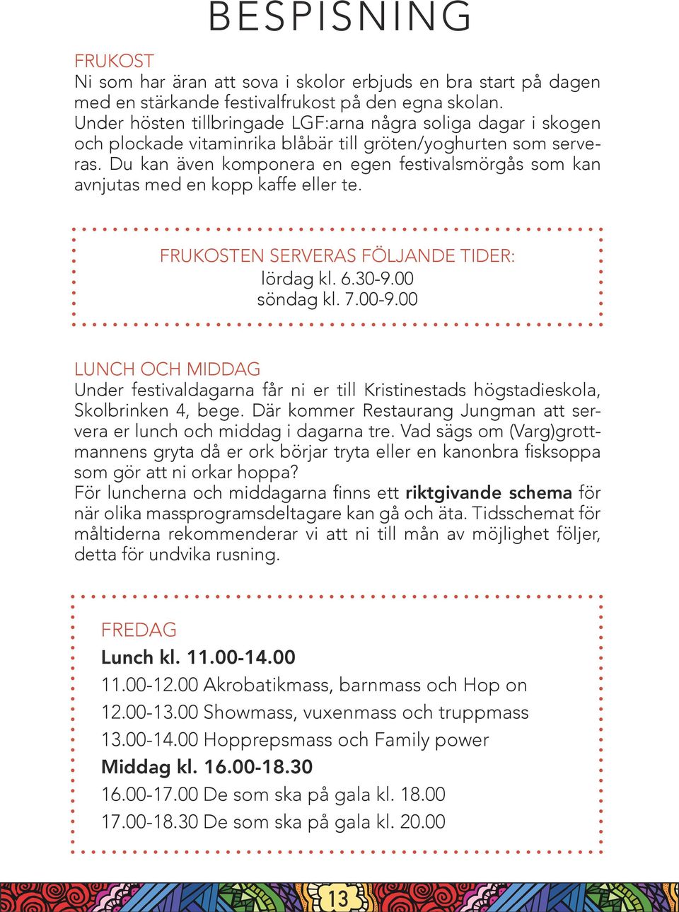 Du kan även komponera en egen festivalsmörgås som kan avnjutas med en kopp kaffe eller te. FRUKOSTEN SERVERAS FÖLJANDE TIDER: lördag kl. 6.30-9.00 söndag kl. 7.00-9.