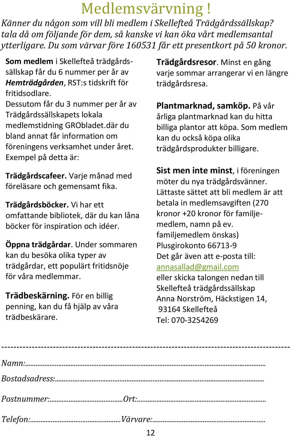 Dessutom får du 3 nummer per år av Trädgårdssällskapets lokala medlemstidning GRObladet.där du bland annat får information om föreningens verksamhet under året. Exempel på detta är: Trädgårdscafeer.