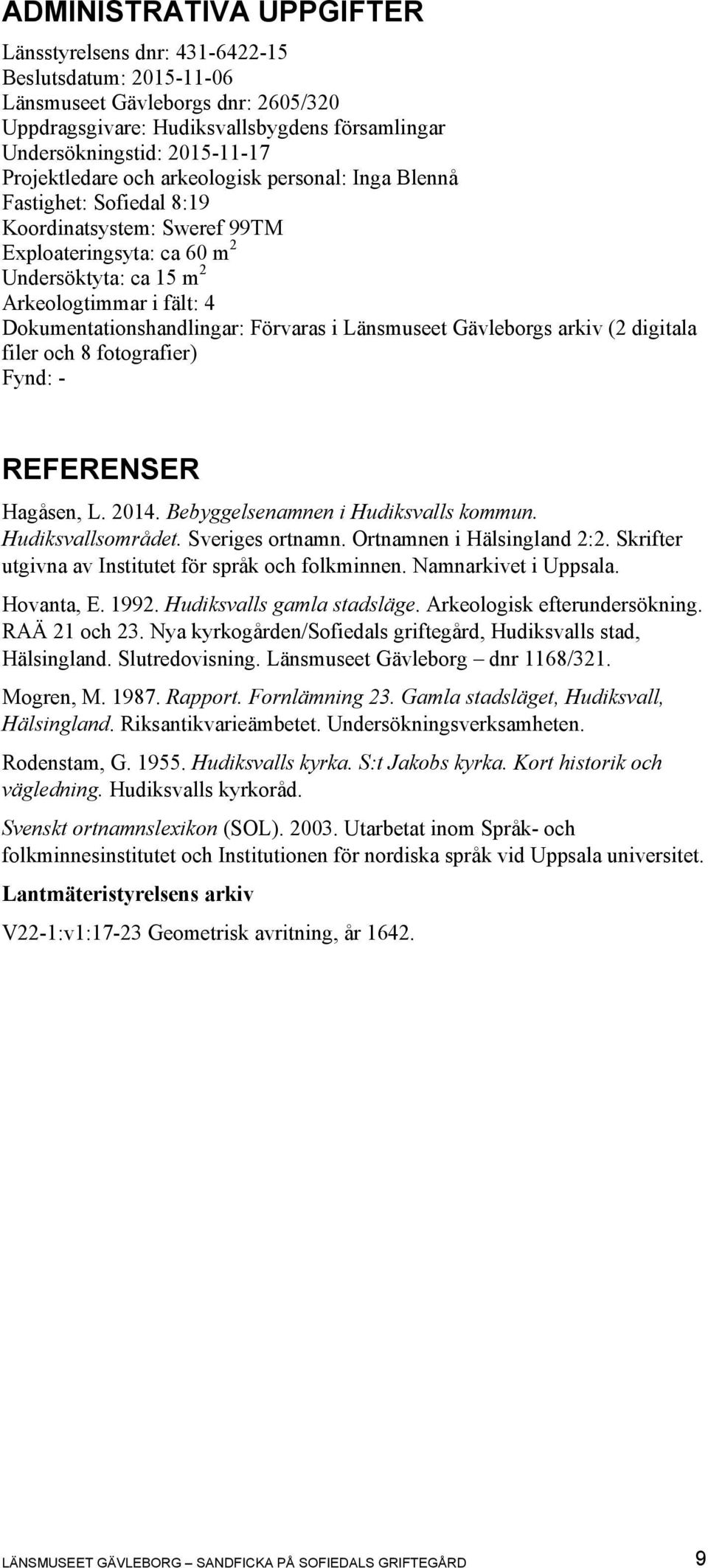 Dokumentationshandlingar: Förvaras i Länsmuseet Gävleborgs arkiv (2 digitala filer och 8 fotografier) Fynd: - REFERENSER Hagåsen, L. 2014. Bebyggelsenamnen i Hudiksvalls kommun. Hudiksvallsområdet.