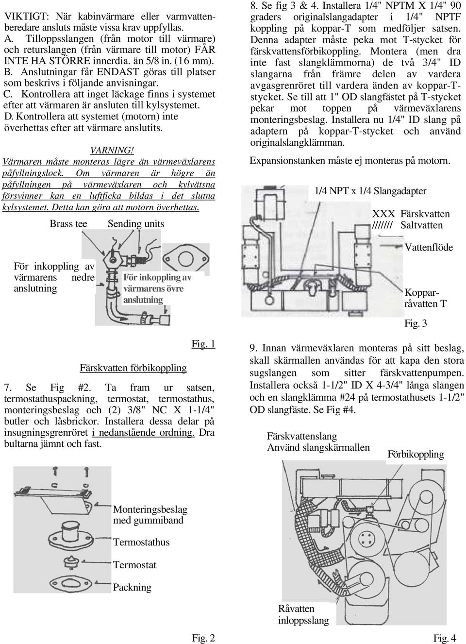 Anslutningar får ENDAST göras till platser som beskrivs i följande anvisningar. C. Kontrollera att inget läckage finns i systemet efter att värmaren är ansluten till kylsystemet. D.