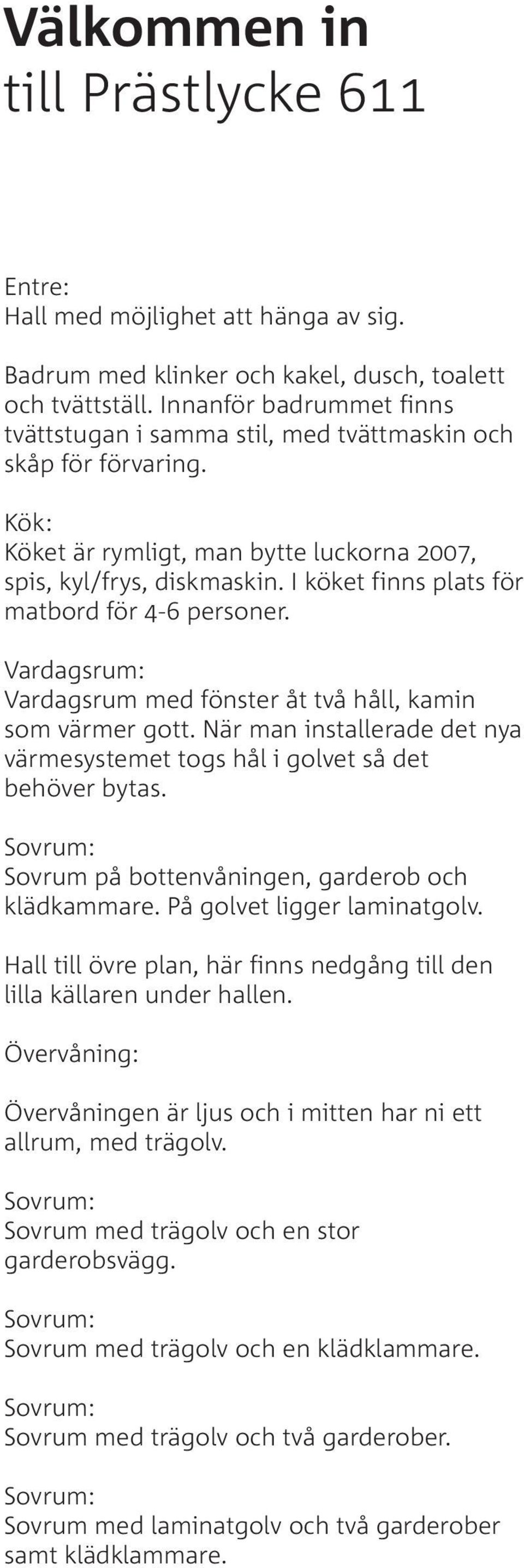 I köket finns plats för matbord för 4-6 personer. Vardagsrum: Vardagsrum med fönster åt två håll, kamin som värmer gott.