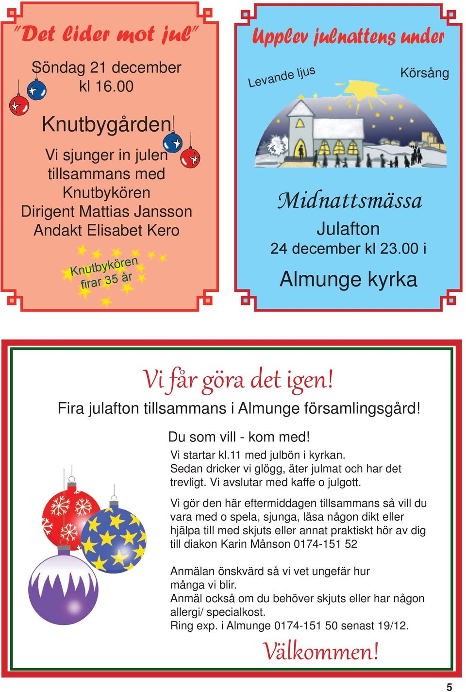 00 i Almunge kyrka Vi får göra det igen! Fira julafton tillsammans i Almunge församlingsgård! Du som vill - kom med! Vi startar kl.11 med julbön i kyrkan.