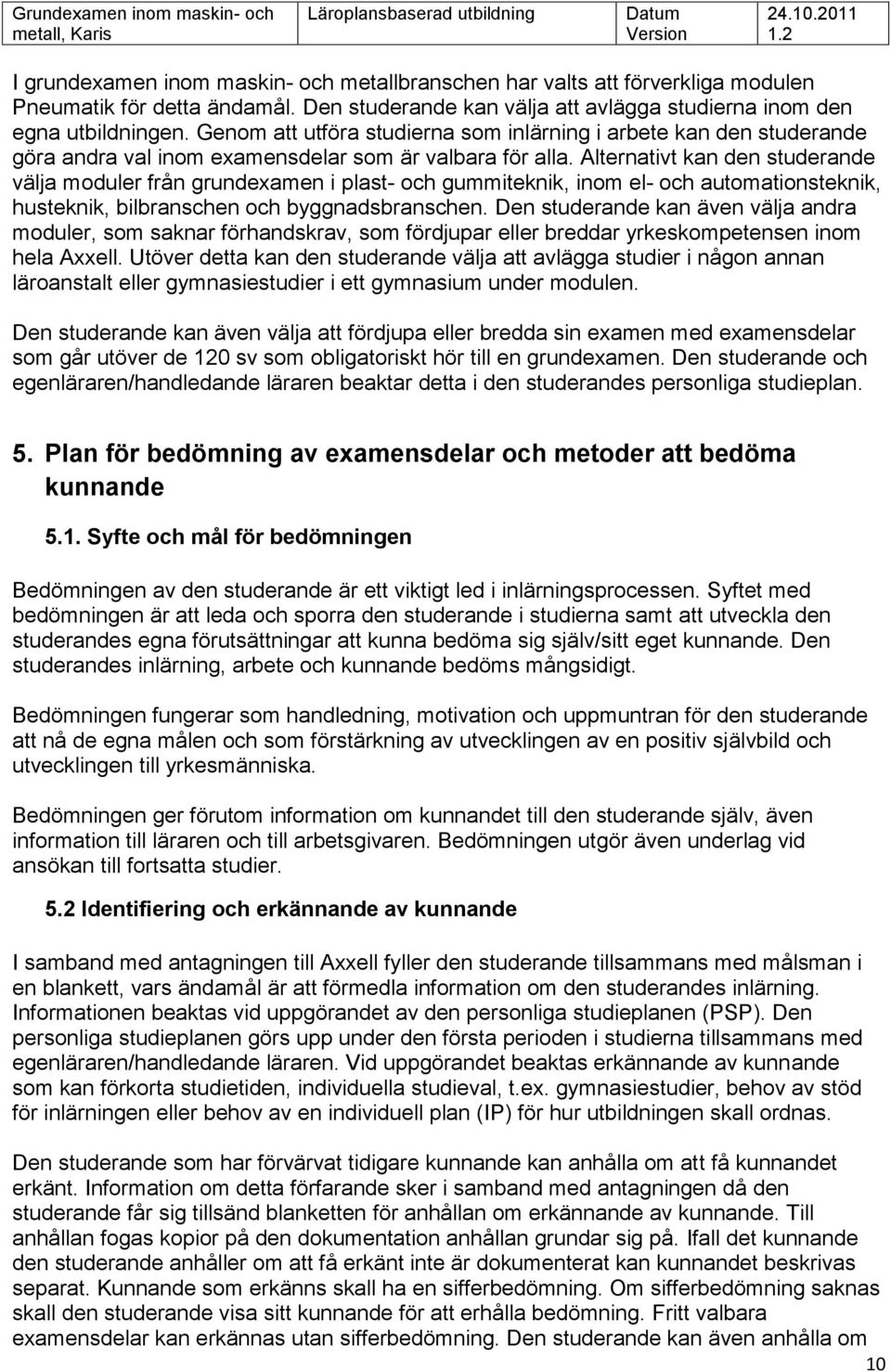 Alternativt kan den studerande välja moduler från grundexamen i plast- och gummiteknik, inom el- och automationsteknik, husteknik, bilbranschen och byggnadsbranschen.